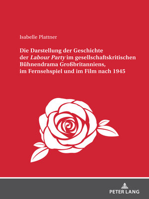 cover image of Die Darstellung der Geschichte der <I>Labour Party" im gesellschaftskritischen Buehnendrama Großbritanniens, im Fernsehspiel und im Film nach 1945